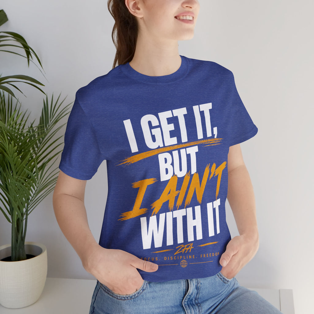 I Get It But I Ain't With It T-Shirt (White Words)