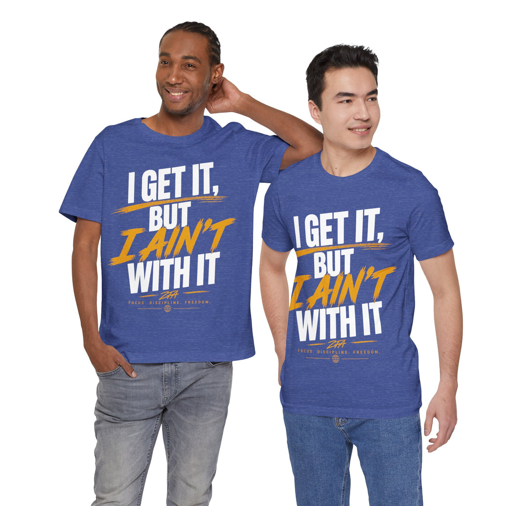 I Get It But I Ain't With It T-Shirt (White Words)