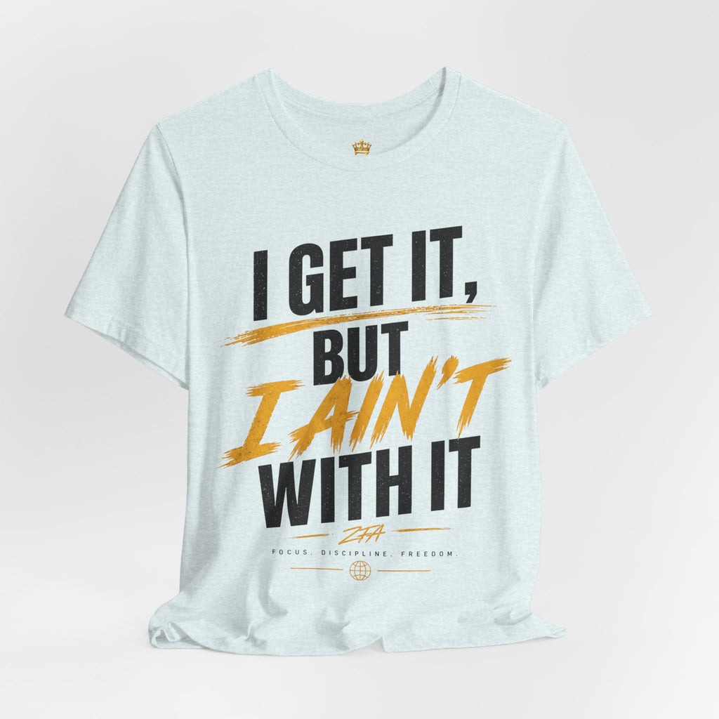 I Get It But I Ain't With It T-Shirt (Black Words)