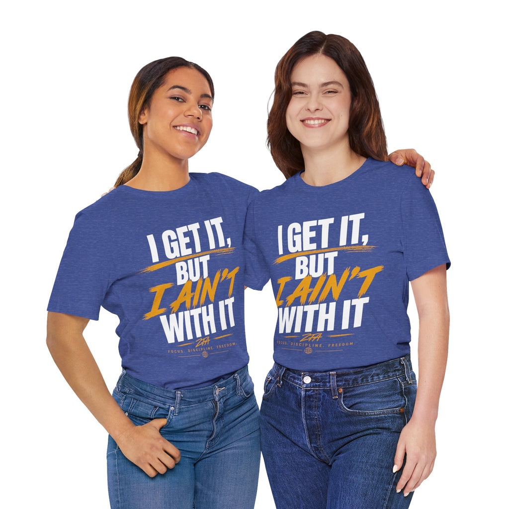 I Get It But I Ain't With It T-Shirt (White Words)