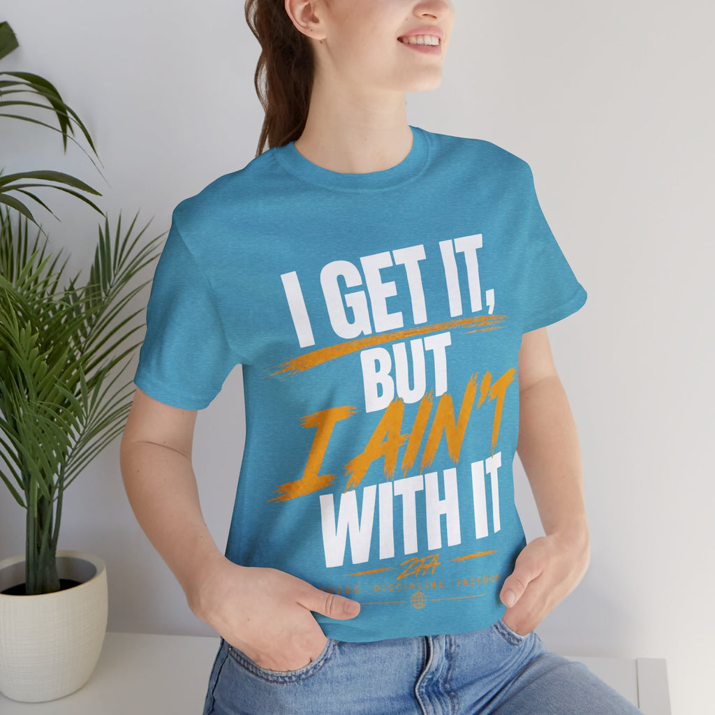 I Get It But I Ain't With It T-Shirt (White Words)