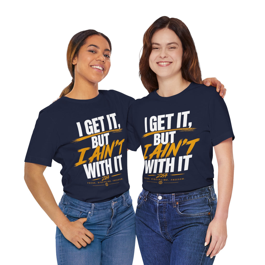 I Get It But I Ain't With It T-Shirt (White Words)