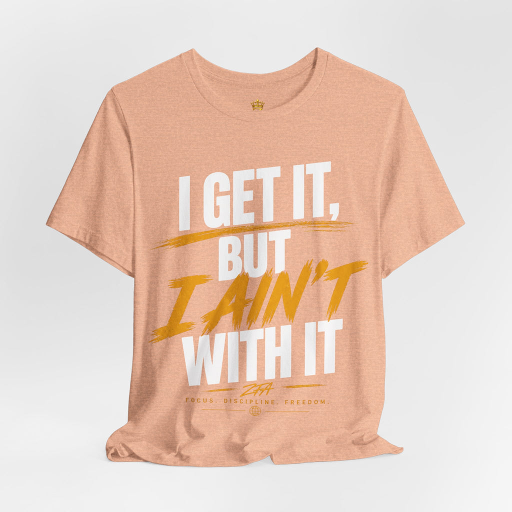 I Get It But I Ain't With It T-Shirt (White Words)