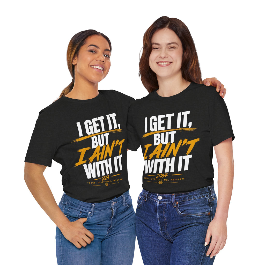 I Get It But I Ain't With It T-Shirt (White Words)