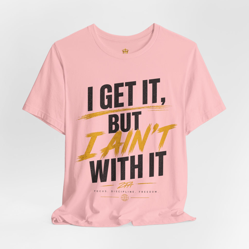 I Get It But I Ain't With It T-Shirt (Black Words)