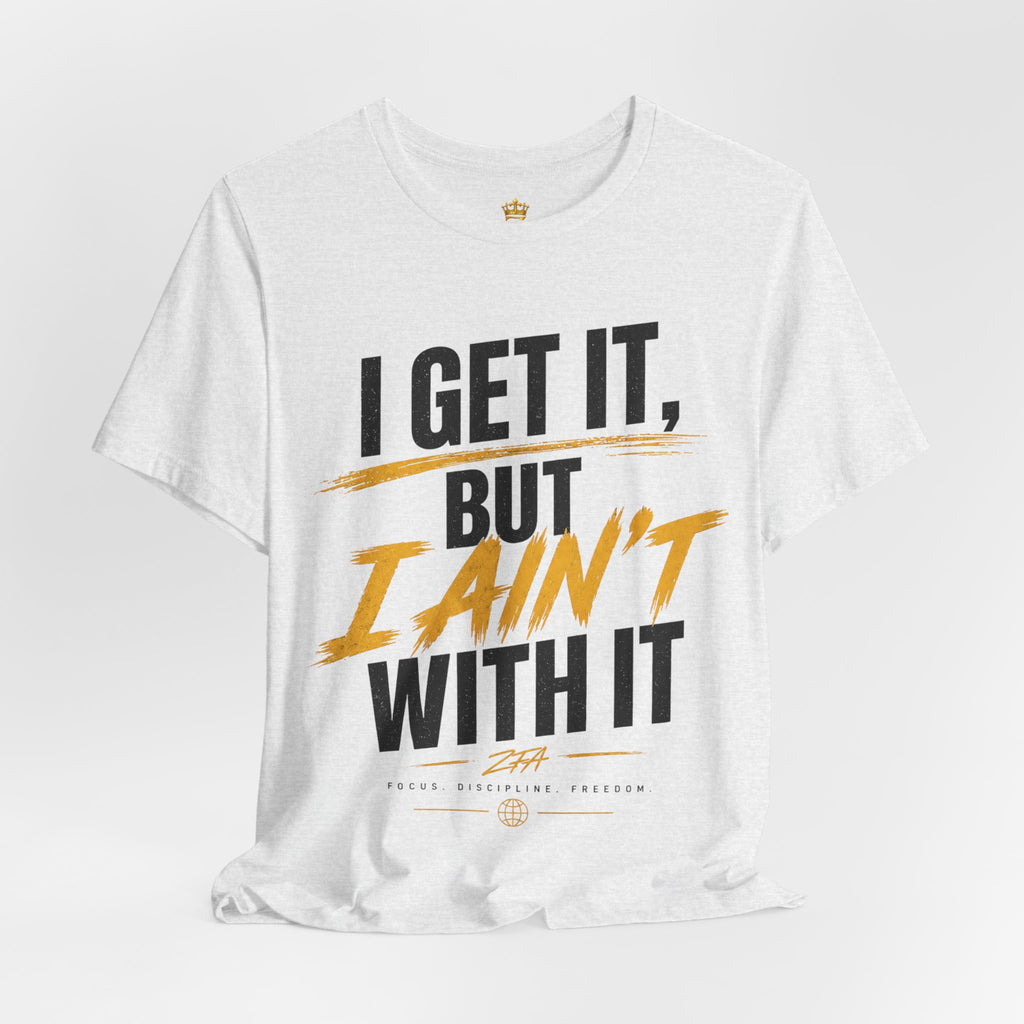 I Get It But I Ain't With It T-Shirt (Black Words)