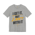 I Get It But I Ain't With It T-Shirt (Black Words)