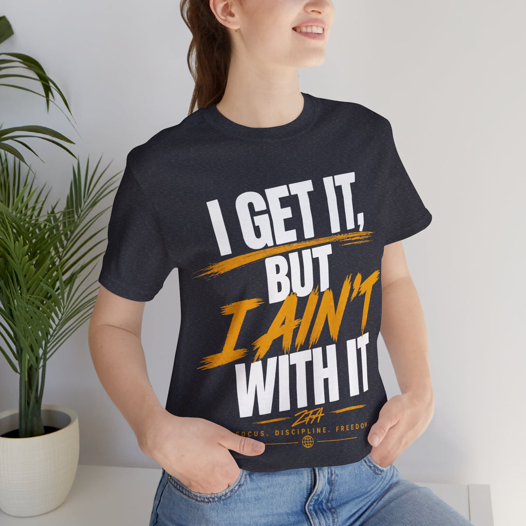 I Get It But I Ain't With It T-Shirt (White Words)
