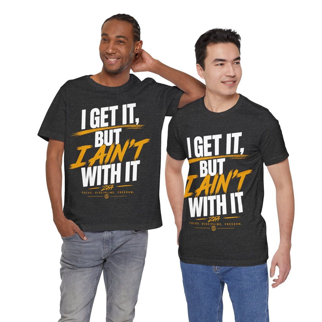 I Get It But I Ain't With It T-Shirt (White Words)