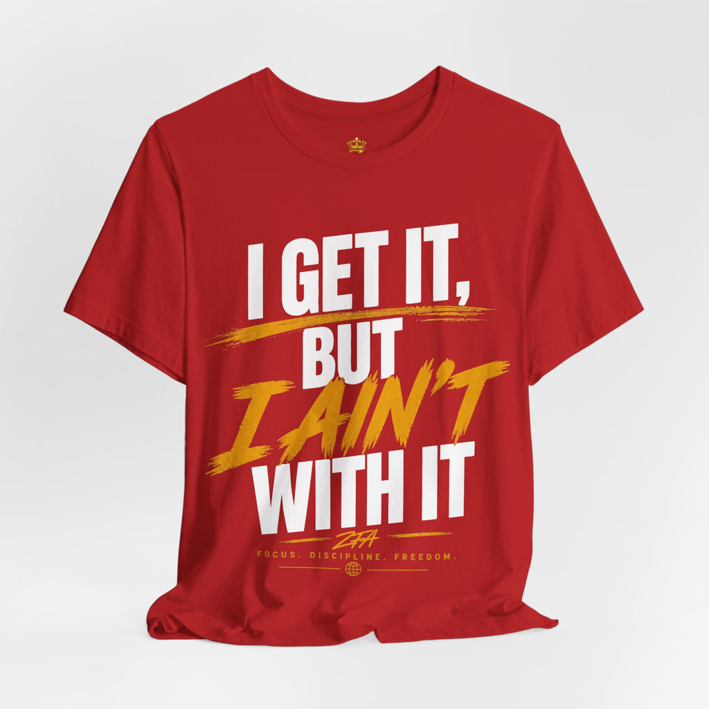 I Get It But I Ain't With It T-Shirt (White Words)