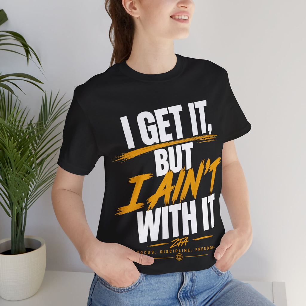 I Get It But I Ain't With It T-Shirt (White Words)