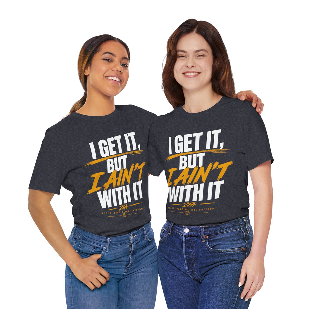 I Get It But I Ain't With It T-Shirt (White Words)