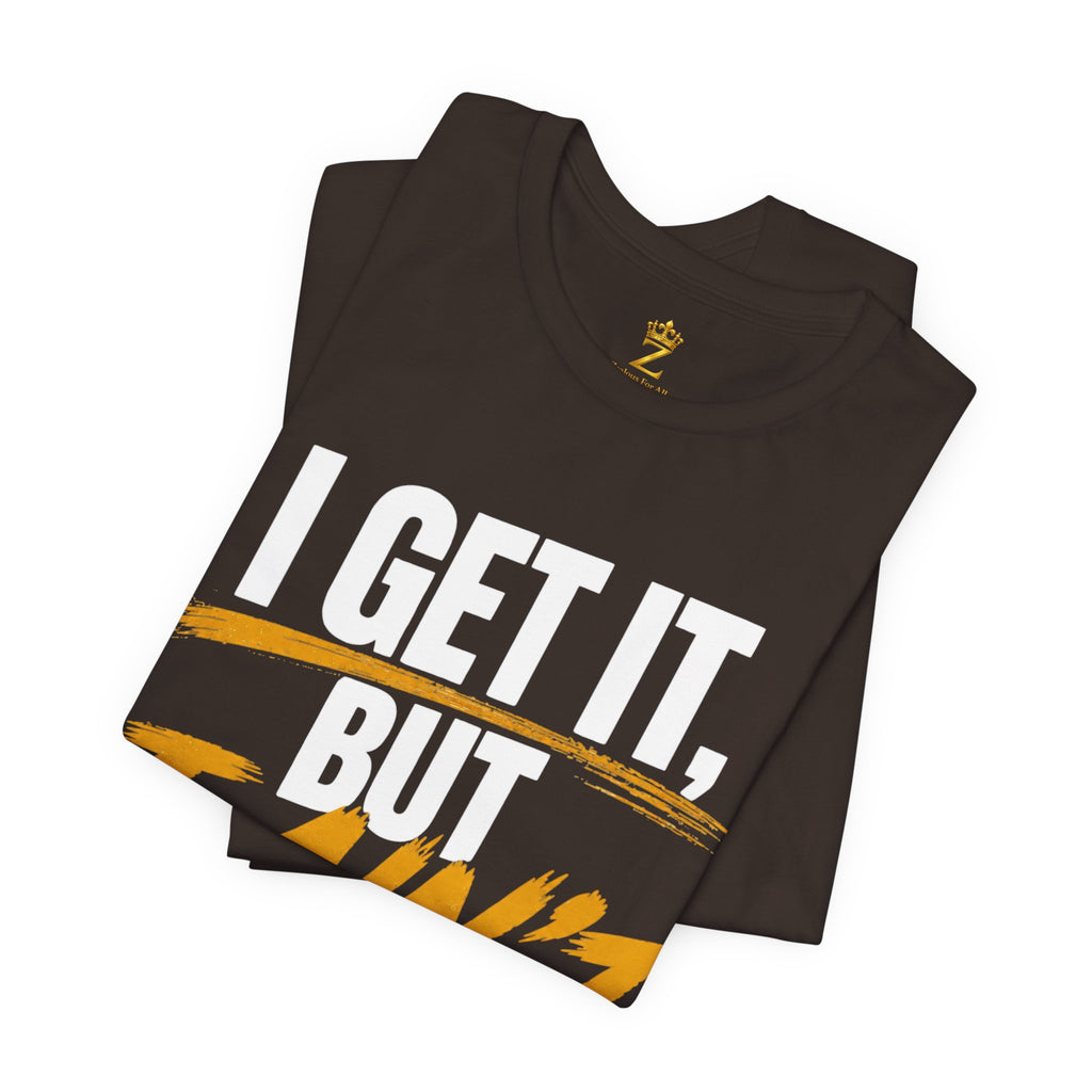 I Get It But I Ain't With It T-Shirt (White Words)