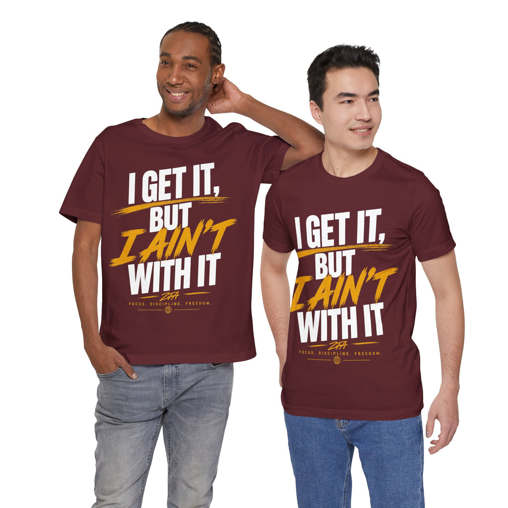 I Get It But I Ain't With It T-Shirt (White Words)