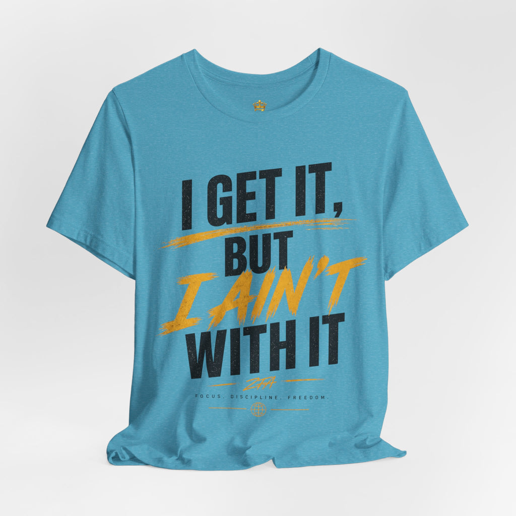 I Get It But I Ain't With It T-Shirt (Black Words)