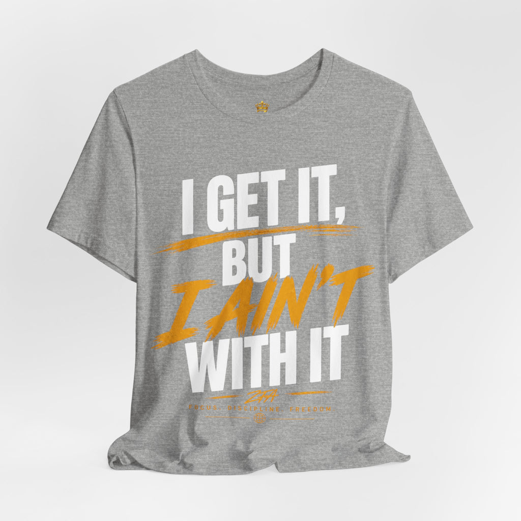 I Get It But I Ain't With It T-Shirt (White Words)