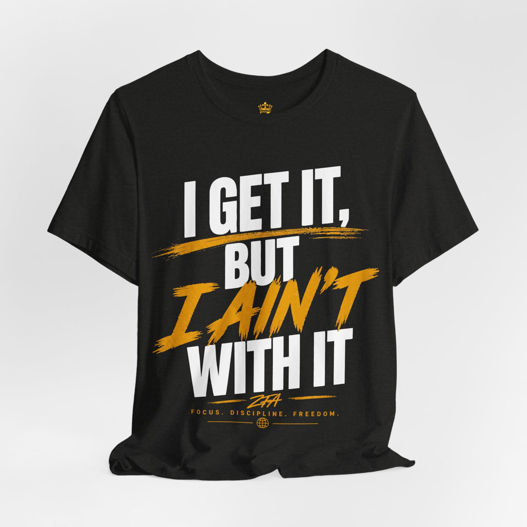 I Get It But I Ain't With It T-Shirt (White Words)