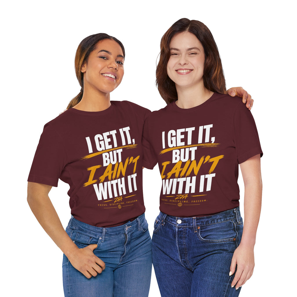 I Get It But I Ain't With It T-Shirt (White Words)