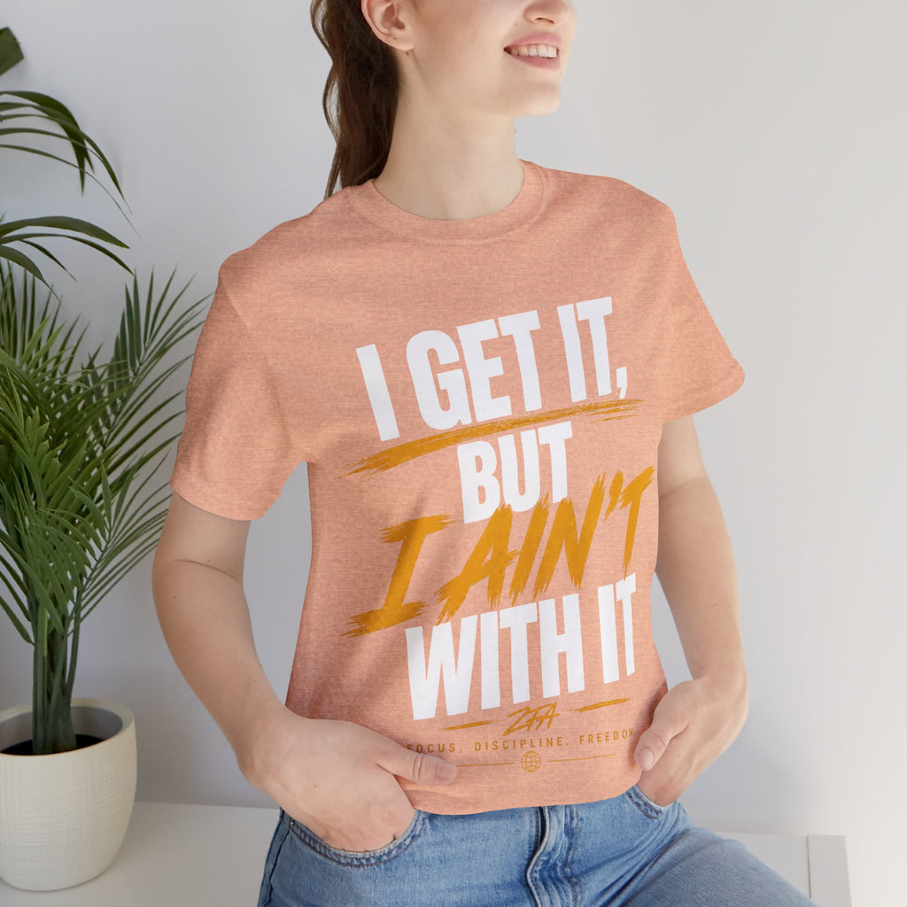 I Get It But I Ain't With It T-Shirt (White Words)