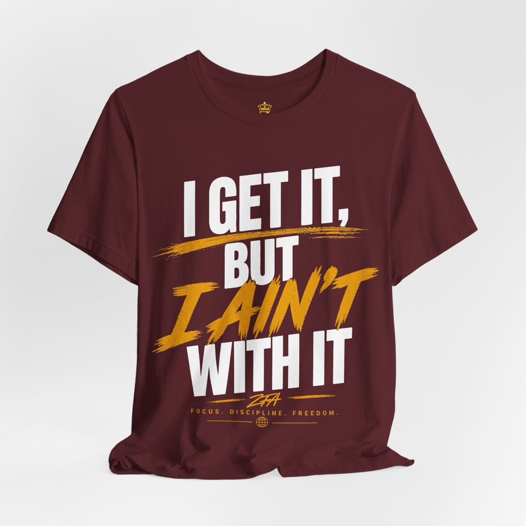 I Get It But I Ain't With It T-Shirt (White Words)