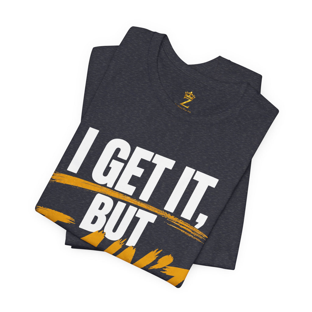 I Get It But I Ain't With It T-Shirt (White Words)