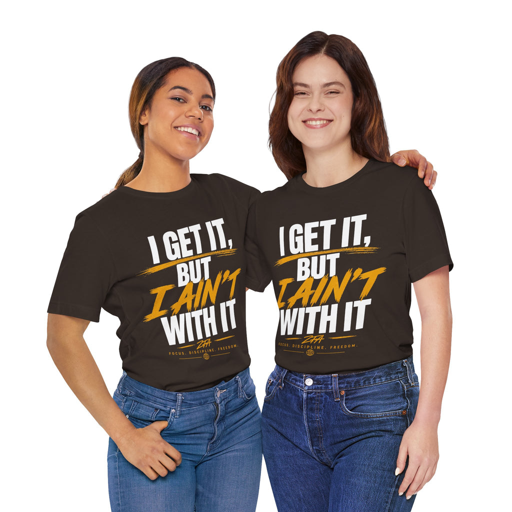 I Get It But I Ain't With It T-Shirt (White Words)