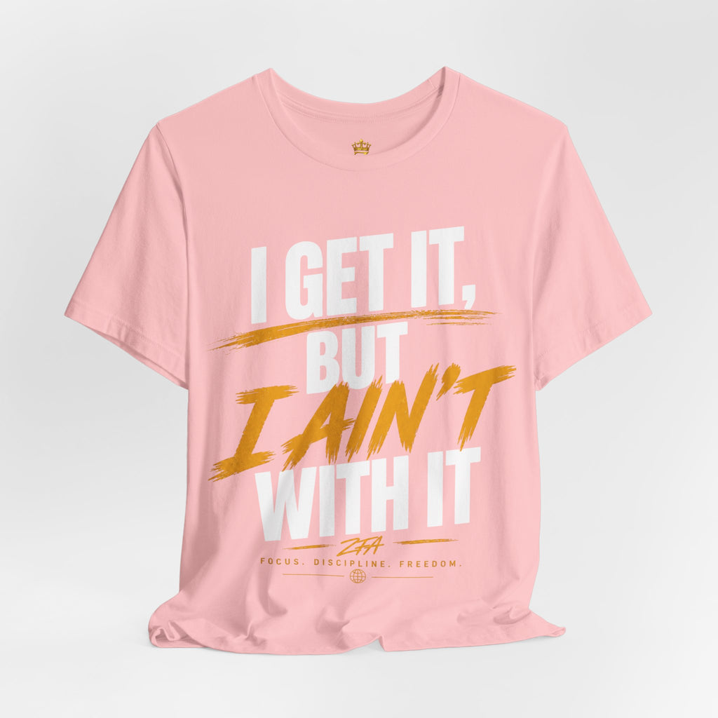 I Get It But I Ain't With It T-Shirt (White Words)