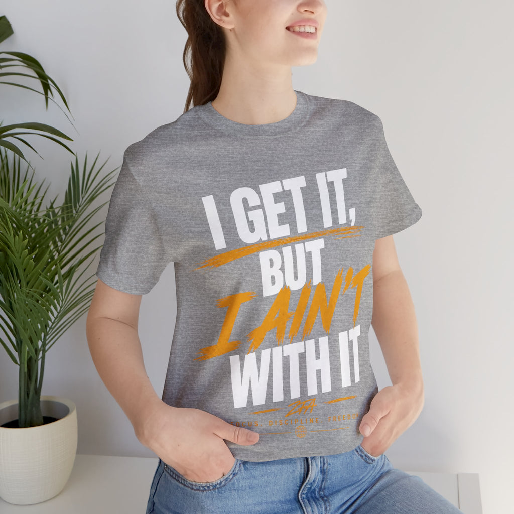 I Get It But I Ain't With It T-Shirt (White Words)