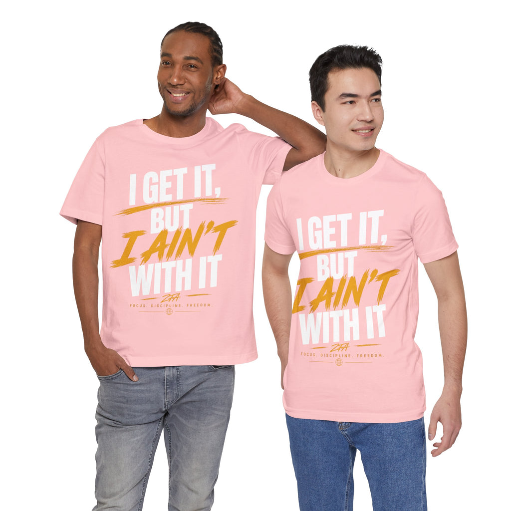 I Get It But I Ain't With It T-Shirt (White Words)