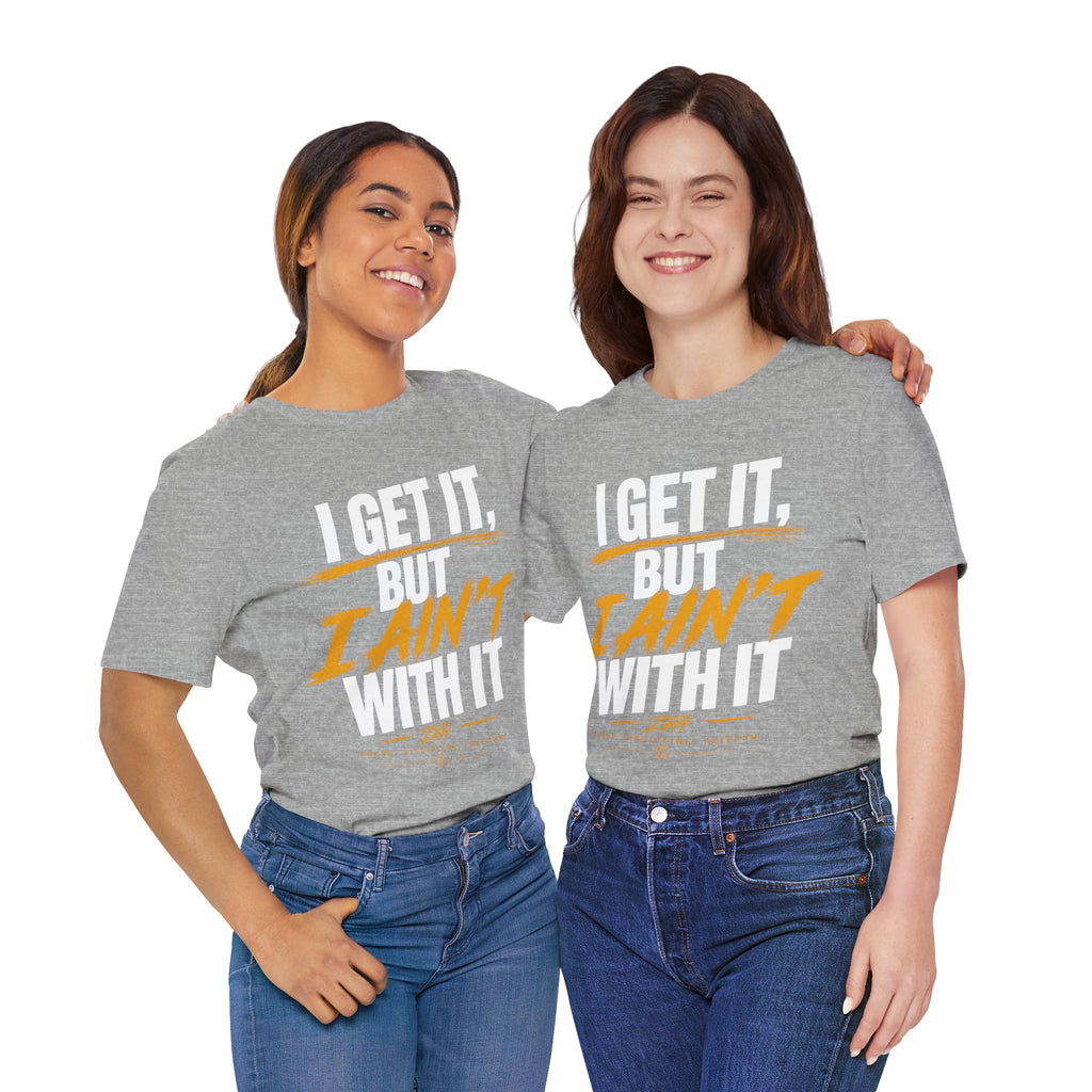 I Get It But I Ain't With It T-Shirt (White Words)