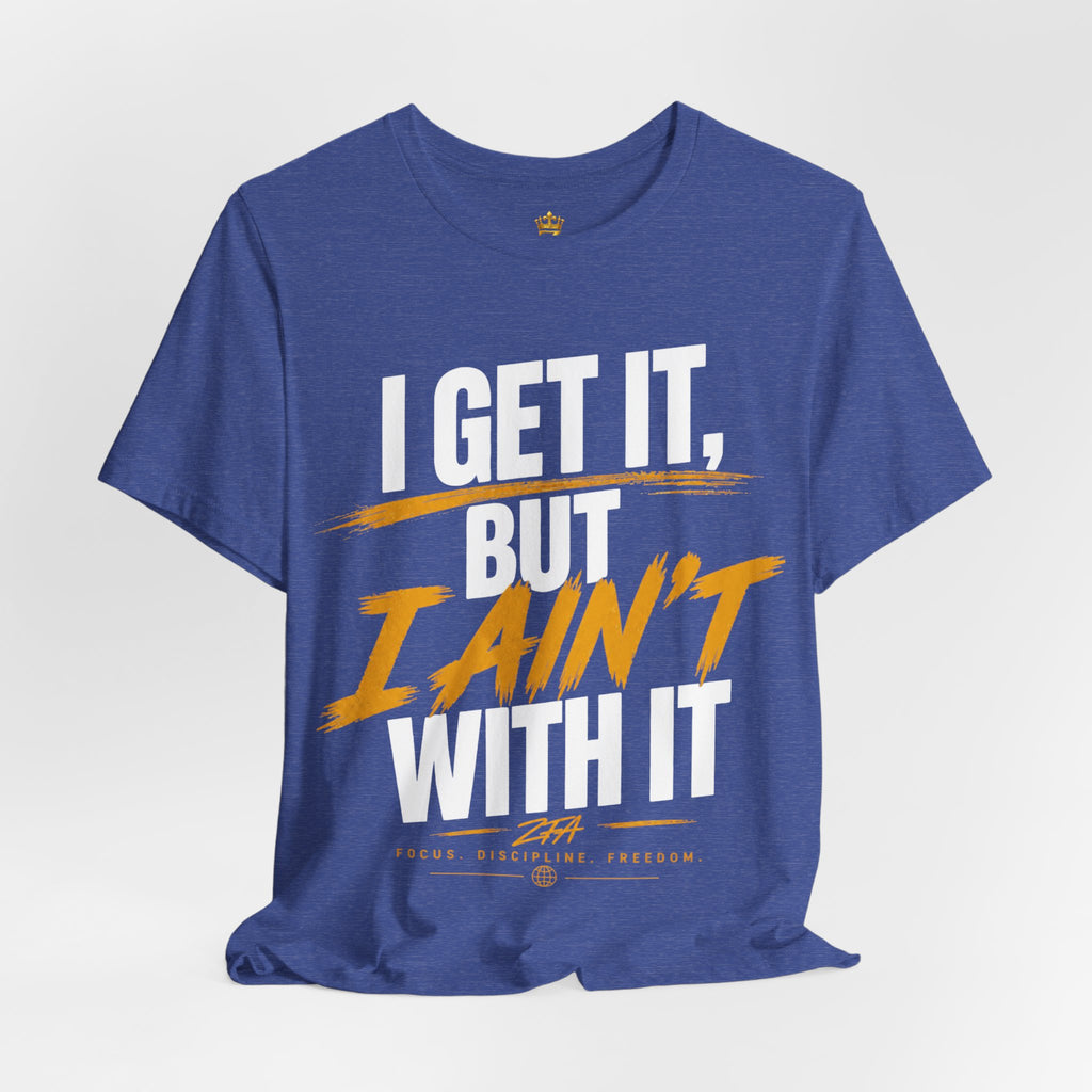 I Get It But I Ain't With It T-Shirt (White Words)