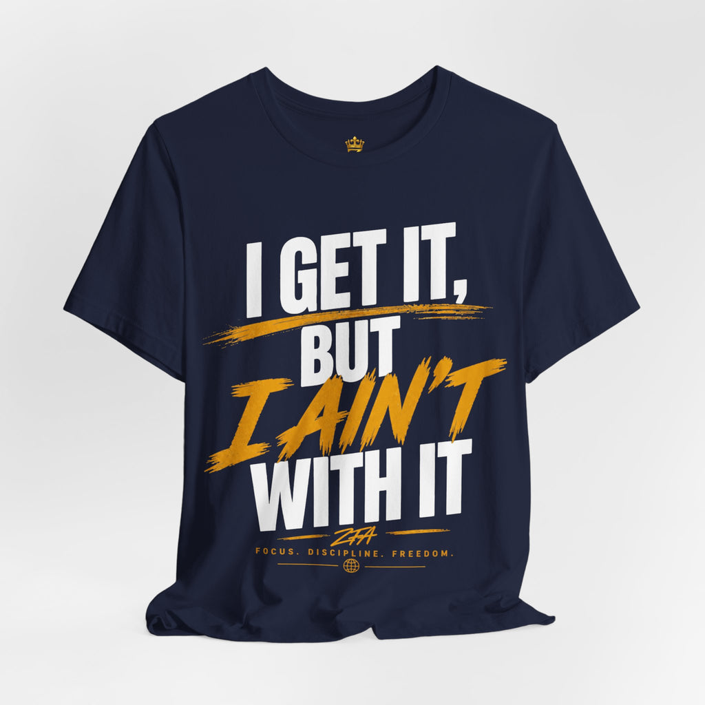 I Get It But I Ain't With It T-Shirt (White Words)