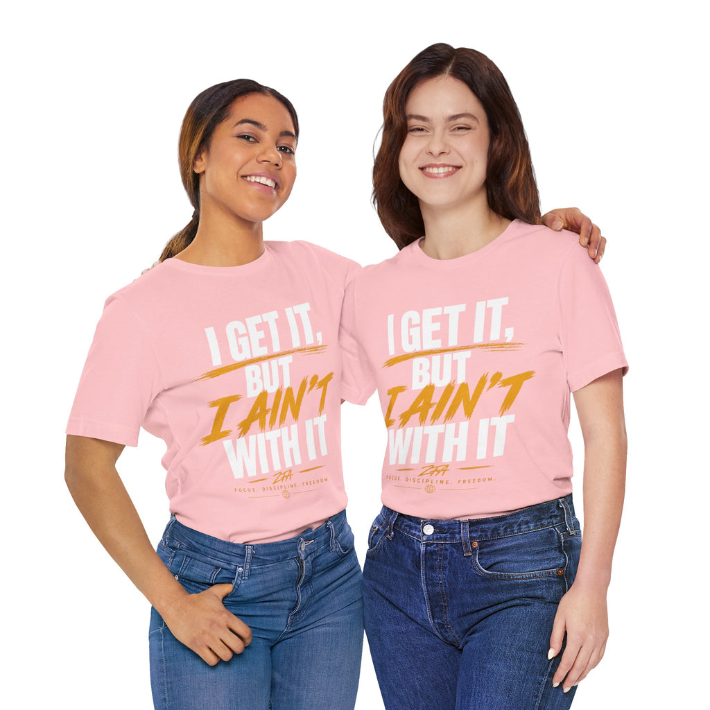I Get It But I Ain't With It T-Shirt (White Words)