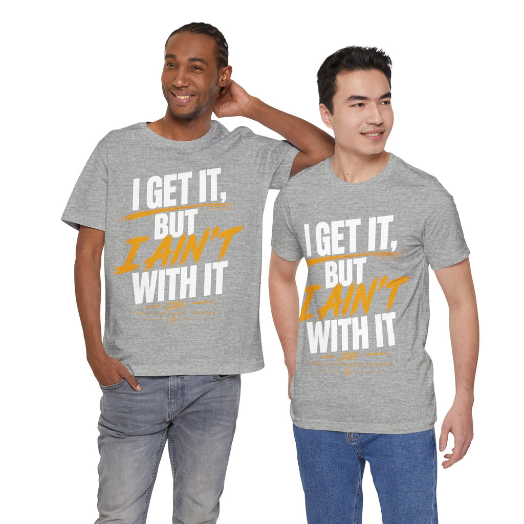 I Get It But I Ain't With It T-Shirt (White Words)