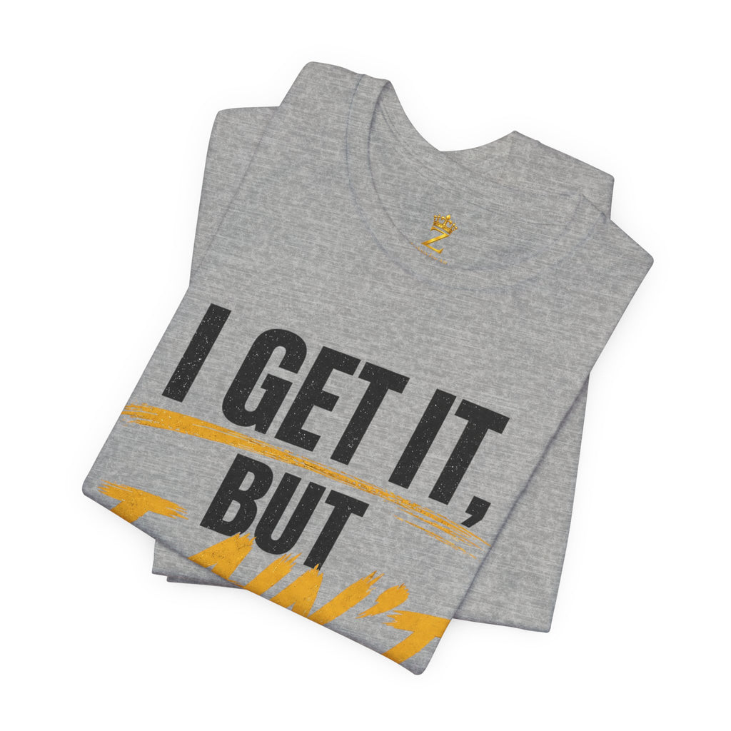 I Get It But I Ain't With It T-Shirt (Black Words)
