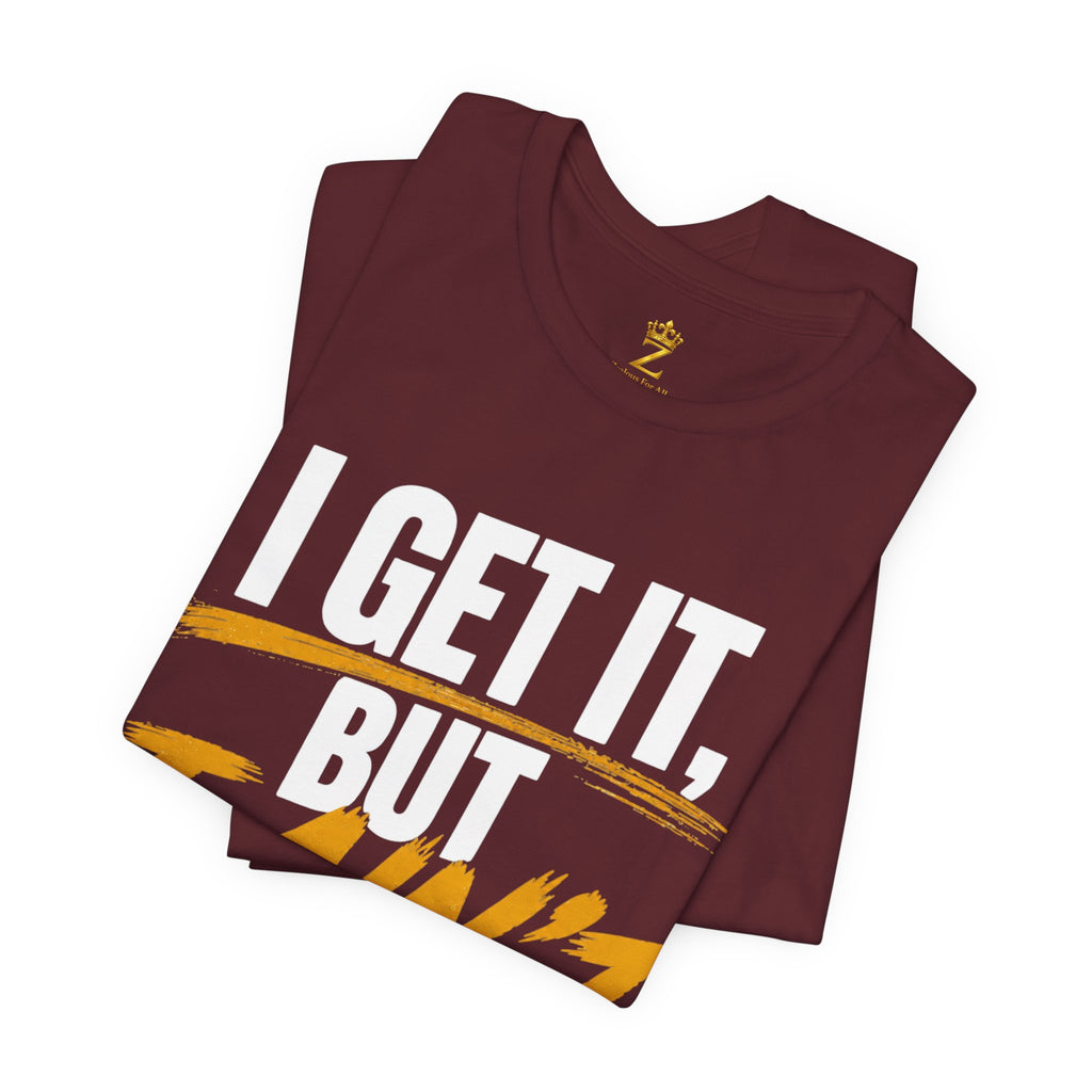 I Get It But I Ain't With It T-Shirt (White Words)
