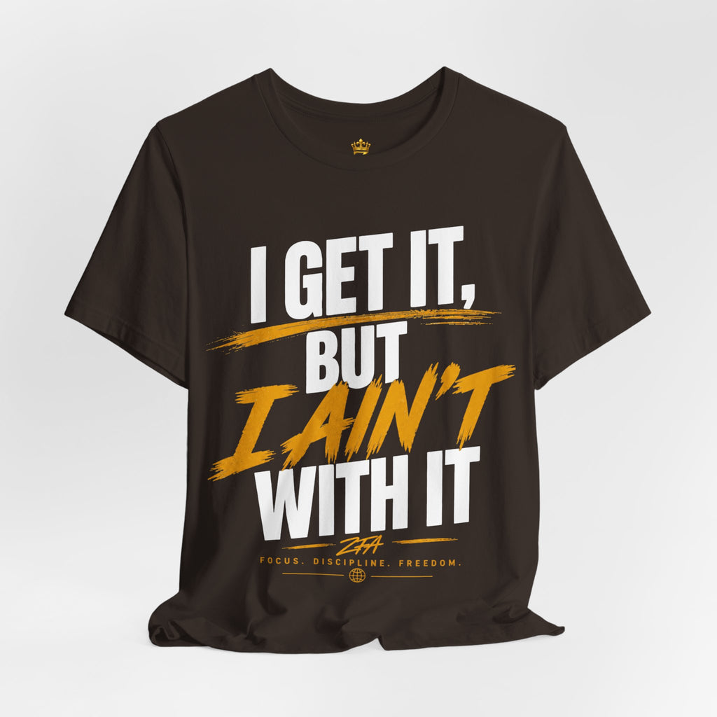 I Get It But I Ain't With It T-Shirt (White Words)