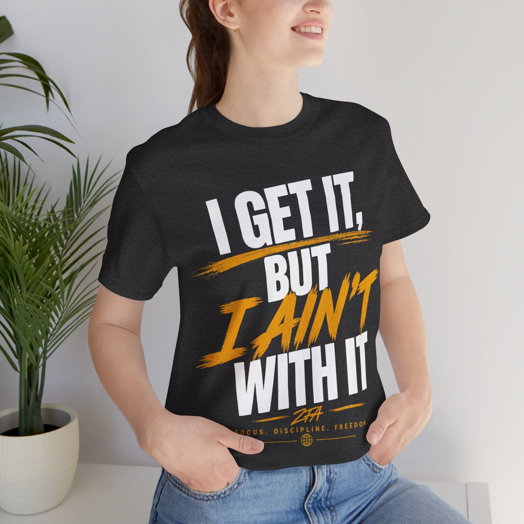 I Get It But I Ain't With It T-Shirt (White Words)