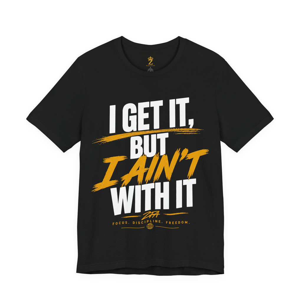 I Get It But I Ain't With It T-Shirt (White Words)