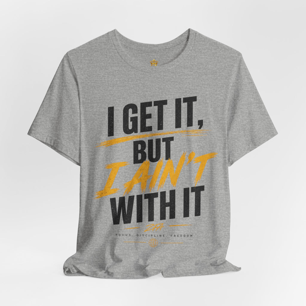 I Get It But I Ain't With It T-Shirt (Black Words)