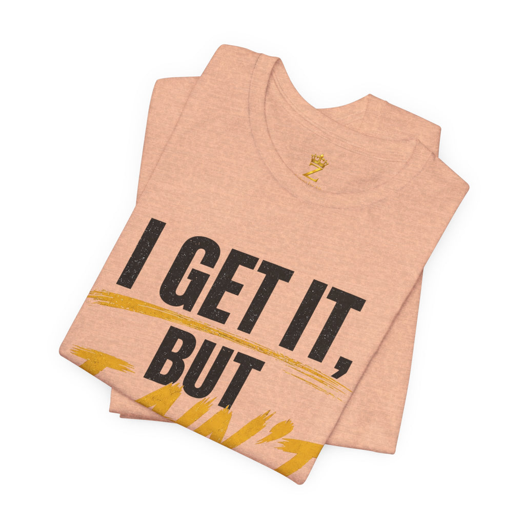 I Get It But I Ain't With It T-Shirt (Black Words)