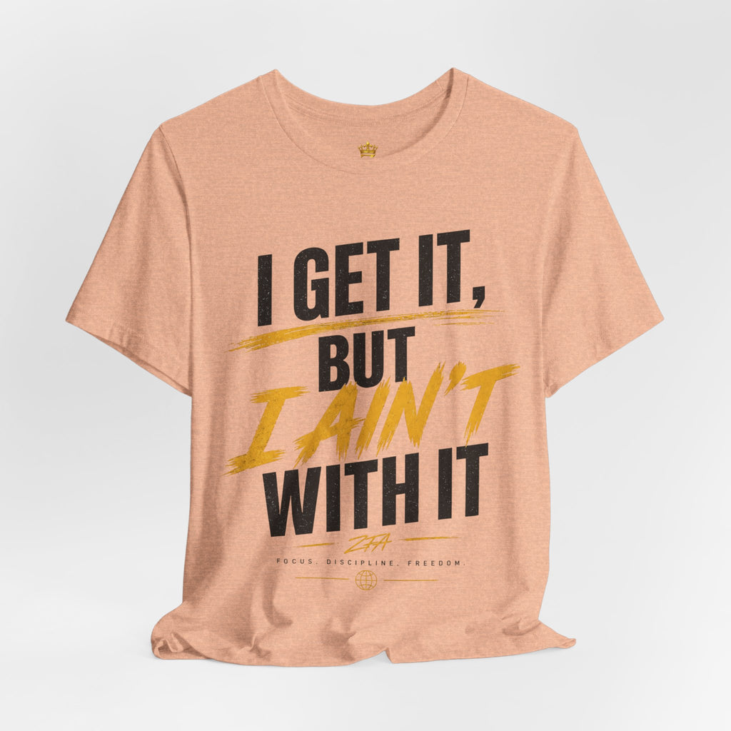 I Get It But I Ain't With It T-Shirt (Black Words)