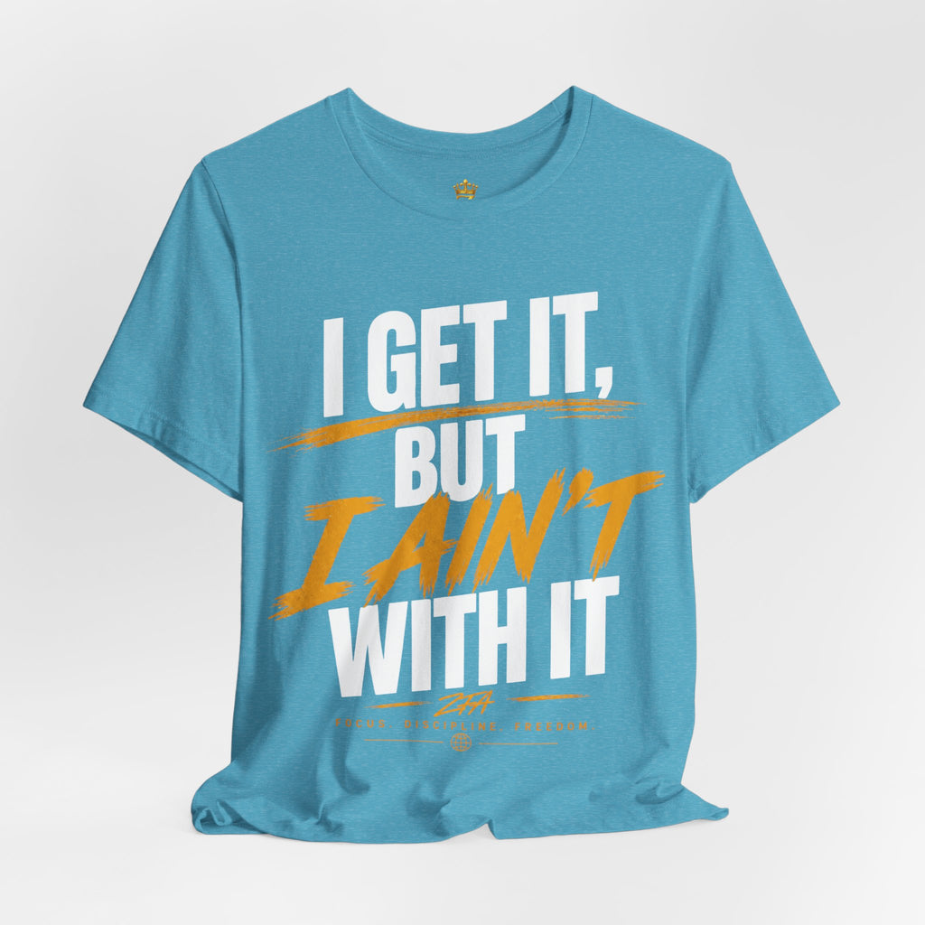 I Get It But I Ain't With It T-Shirt (White Words)