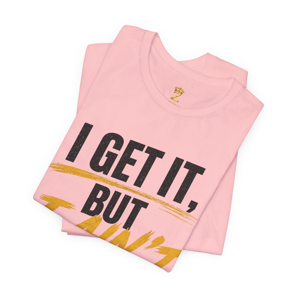 I Get It But I Ain't With It T-Shirt (Black Words)