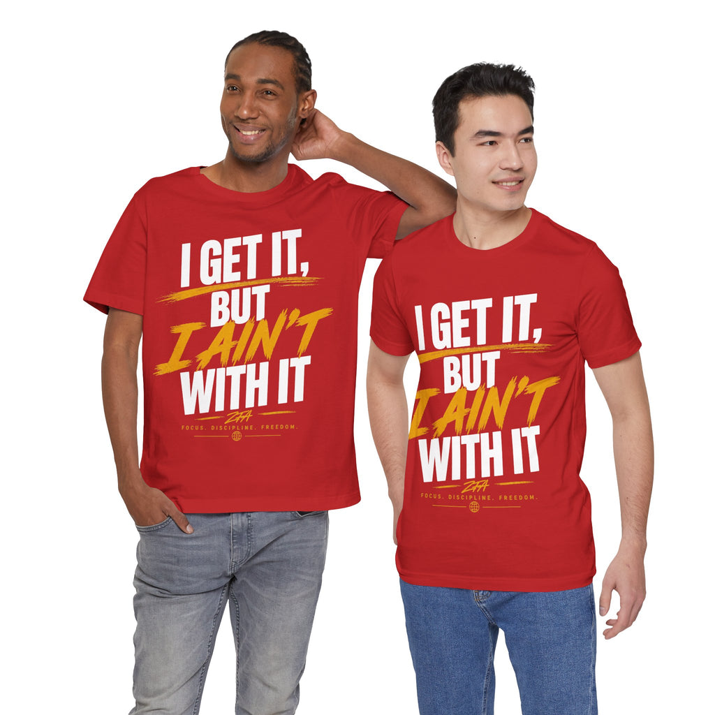 I Get It But I Ain't With It T-Shirt (White Words)
