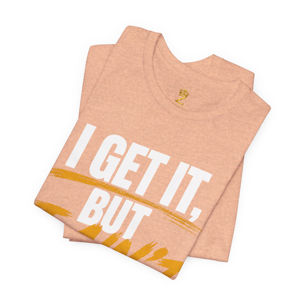 I Get It But I Ain't With It T-Shirt (White Words)
